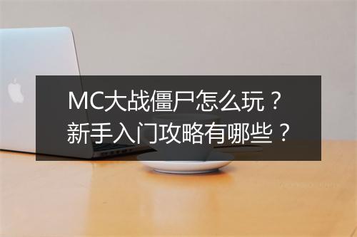 MC大战僵尸怎么玩？新手入门攻略有哪些？