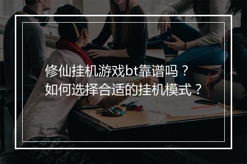 修仙挂机游戏bt靠谱吗？如何选择合适的挂机模式？