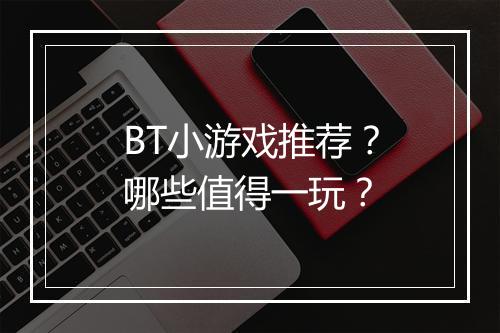 BT小游戏推荐？哪些值得一玩？