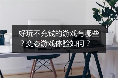 好玩不充钱的游戏有哪些?变态游戏体验如何?