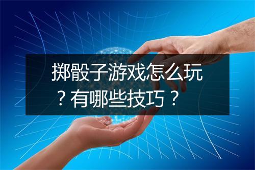 掷骰子游戏怎么玩？有哪些技巧？