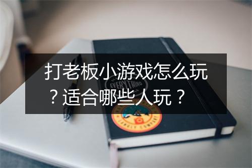 打老板小游戏怎么玩？适合哪些人玩？