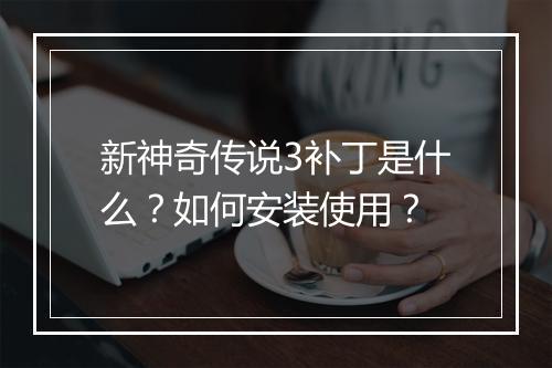 新神奇传说3补丁是什么？如何安装使用？