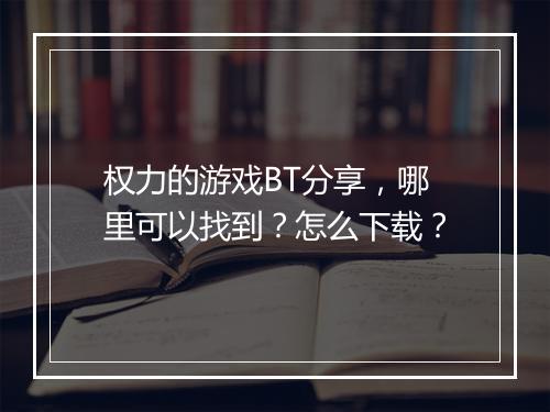 权力的游戏BT分享,哪里可以找到?怎么下载?