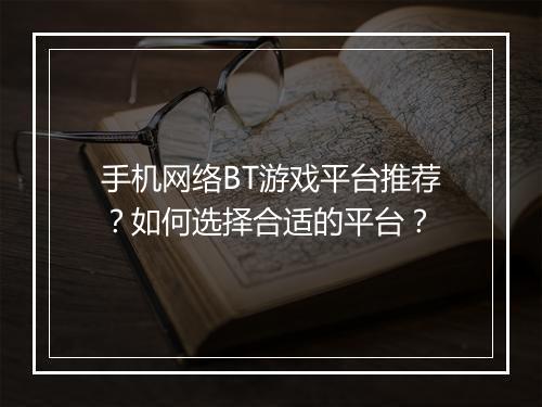 手机网络BT游戏平台推荐？如何选择合适的平台？