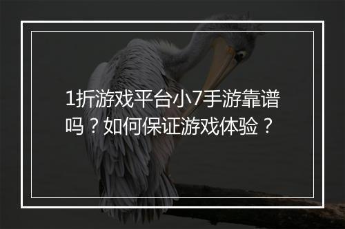 1折游戏平台小7手游靠谱吗？如何保证游戏体验？
