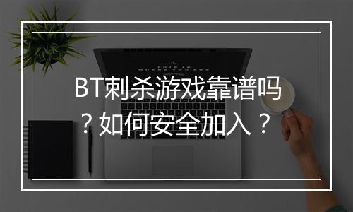 BT刺杀游戏靠谱吗?如何安全加入?