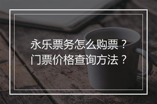 永乐票务怎么购票？门票价格查询方法？