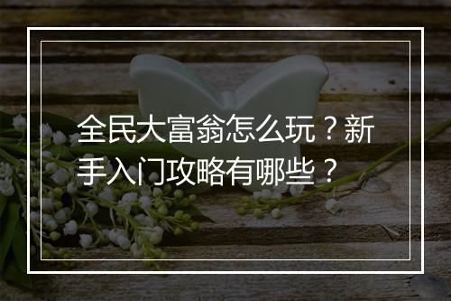 全民大富翁怎么玩？新手入门攻略有哪些？
