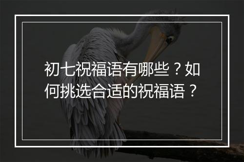 初七祝福语有哪些？如何挑选合适的祝福语？