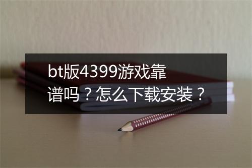 bt版4399游戏靠谱吗?怎么下载安装?