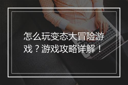 怎么玩变态大冒险游戏？游戏攻略详解！