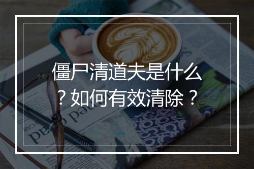 僵尸清道夫是什么？如何有效清除？
