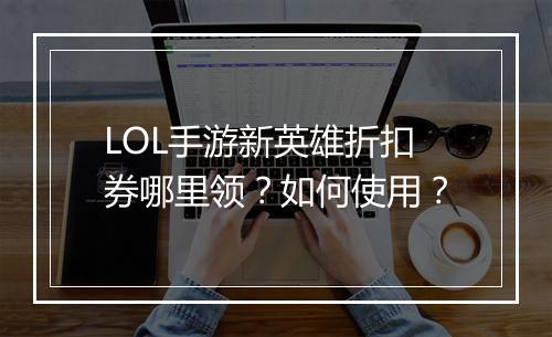 LOL手游新英雄折扣券哪里领？如何使用？