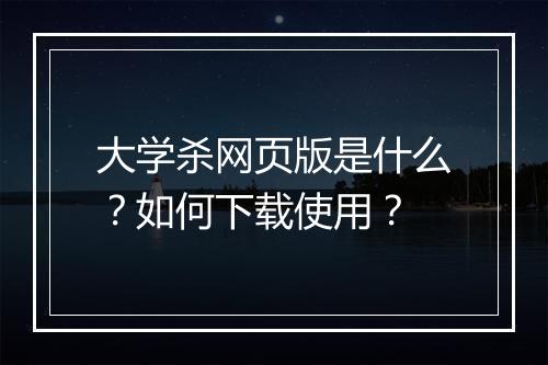 大学杀网页版是什么?如何下载使用?