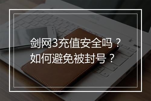 剑网3充值安全吗？如何避免被封号？