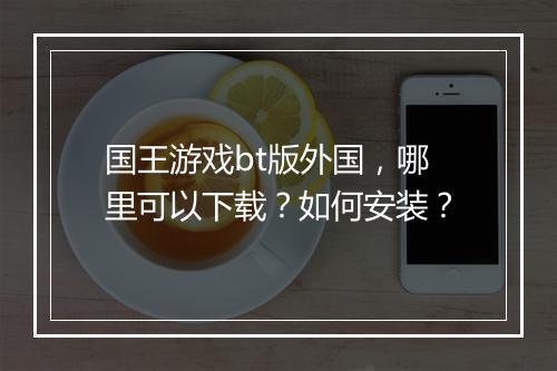国王游戏bt版外国，哪里可以下载？如何安装？