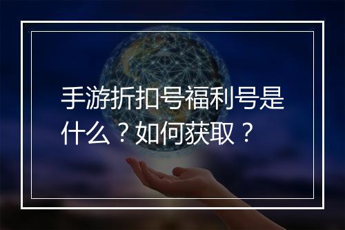 手游折扣号福利号是什么？如何获取？