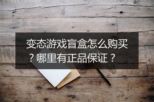 变态游戏盲盒怎么购买?哪里有正品保证?