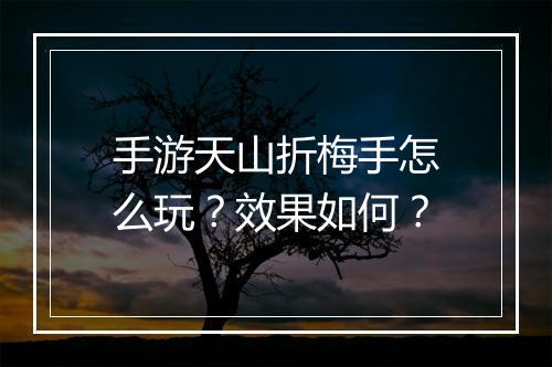 手游天山折梅手怎么玩？效果如何？