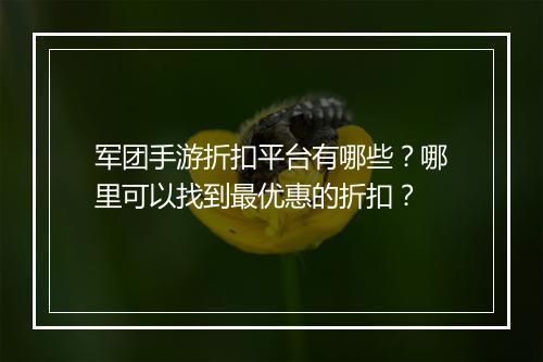 军团手游折扣平台有哪些？哪里可以找到最优惠的折扣？