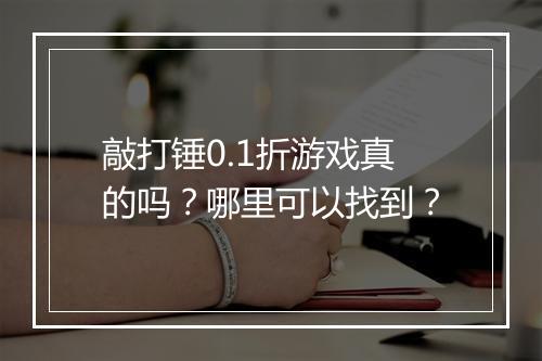 敲打锤0.1折游戏真的吗？哪里可以找到？