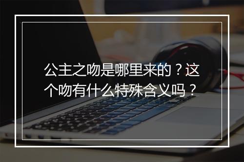公主之吻是哪里来的？这个吻有什么特殊含义吗？