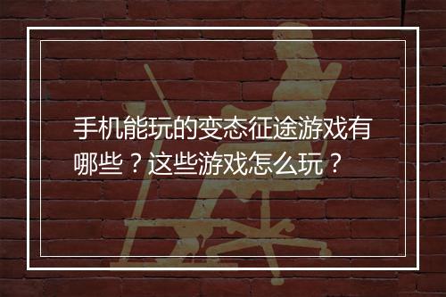 手机能玩的变态征途游戏有哪些？这些游戏怎么玩？