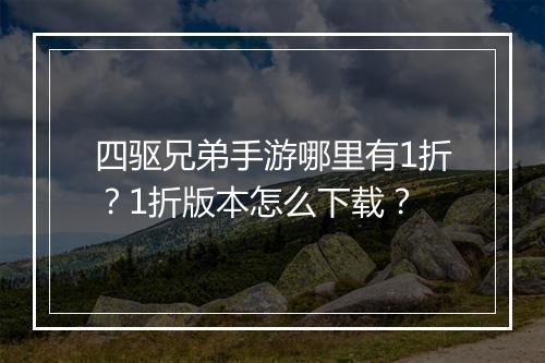 四驱兄弟手游哪里有1折？1折版本怎么下载？