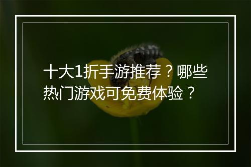 十大1折手游推荐？哪些热门游戏可免费体验？