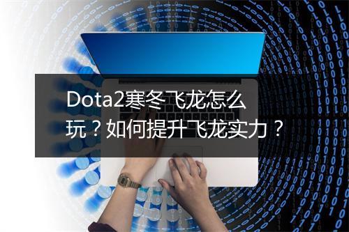 Dota2寒冬飞龙怎么玩？如何提升飞龙实力？