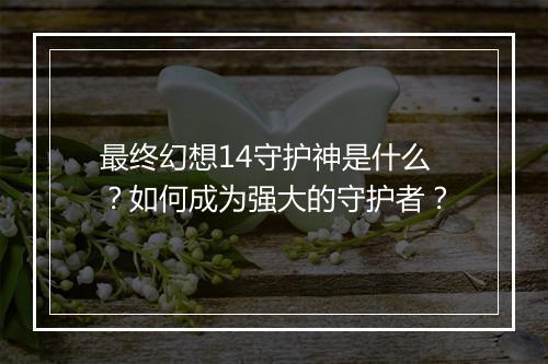 最终幻想14守护神是什么?如何成为强大的守护者?