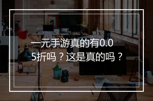 一元手游真的有0.05折吗？这是真的吗？