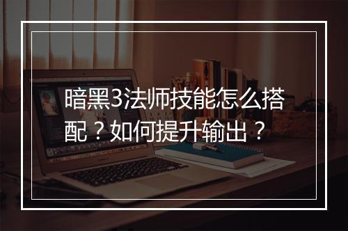 暗黑3法师技能怎么搭配？如何提升输出？