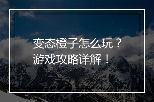 变态橙子怎么玩？游戏攻略详解！