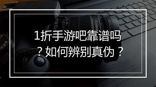 1折手游吧靠谱吗？如何辨别真伪？