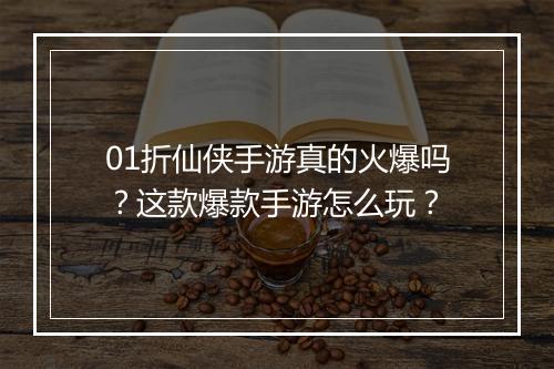 01折仙侠手游真的火爆吗?这款爆款手游怎么玩?