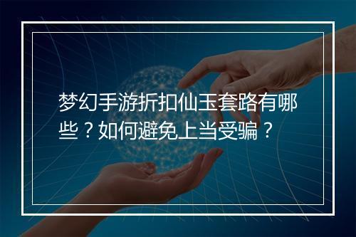 梦幻手游折扣仙玉套路有哪些?如何避免上当受骗?