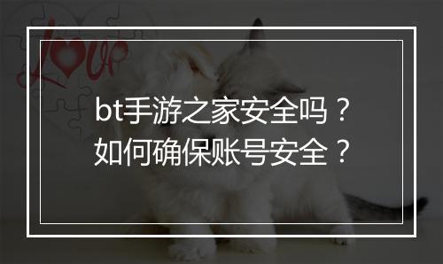 bt手游之家安全吗？如何确保账号安全？