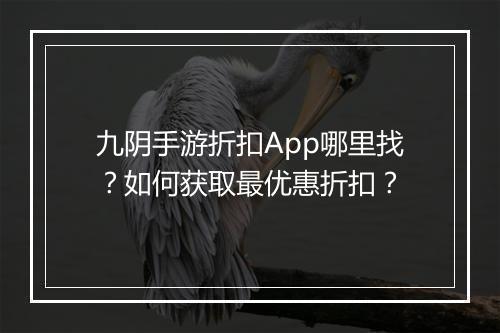 九阴手游折扣App哪里找?如何获取最优惠折扣?