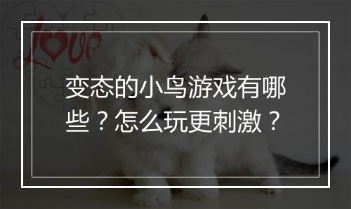 变态的小鸟游戏有哪些?怎么玩更刺激?