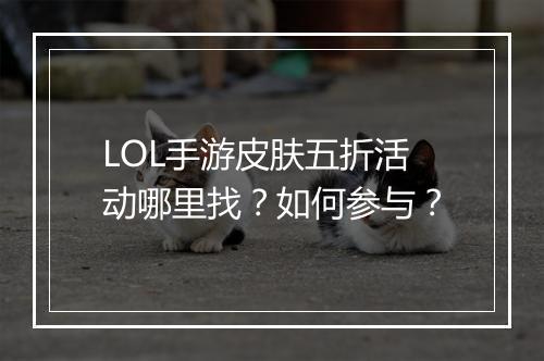 LOL手游皮肤五折活动哪里找？如何参与？