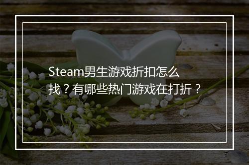 Steam男生游戏折扣怎么找？有哪些热门游戏在打折？