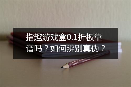 指趣游戏盒0.1折板靠谱吗？如何辨别真伪？