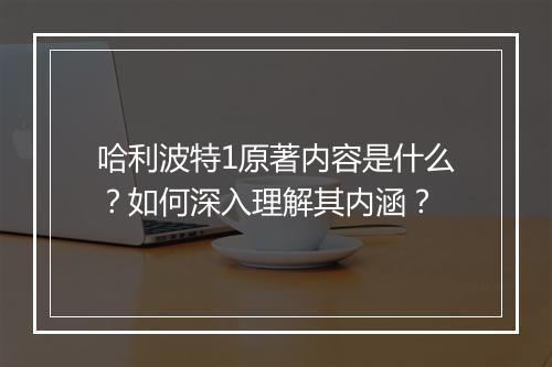 哈利波特1原著内容是什么？如何深入理解其内涵？
