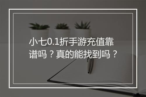 小七0.1折手游充值靠谱吗？真的能找到吗？