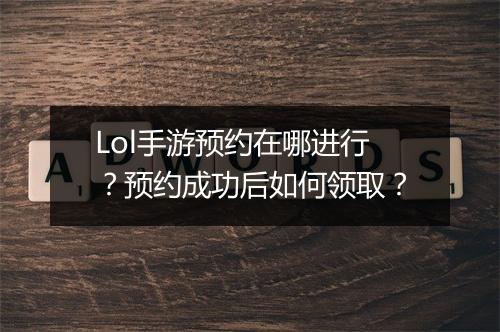 Lol手游预约在哪进行?预约成功后如何领取?