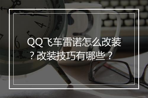 QQ飞车雷诺怎么改装？改装技巧有哪些？