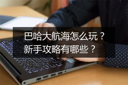 巴哈大航海怎么玩？新手攻略有哪些？