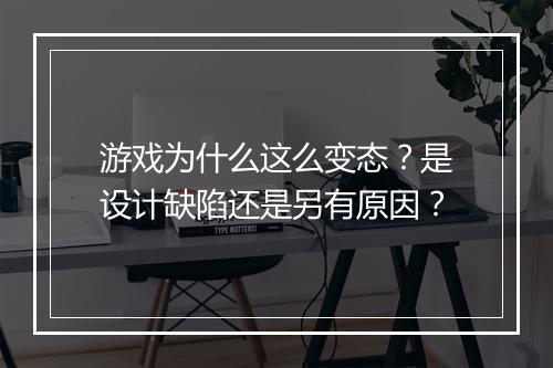 游戏为什么这么变态？是设计缺陷还是另有原因？